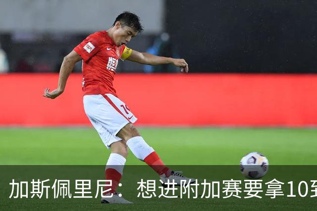 加斯佩里尼：想进附加赛要拿10到11分，我们需要赢得主场比赛