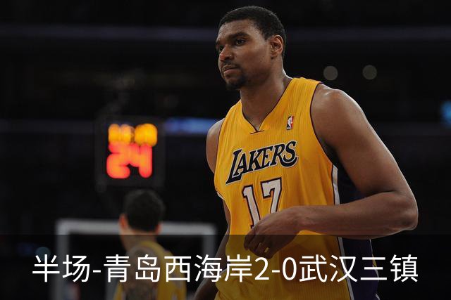半场-青岛西海岸2-0武汉三镇