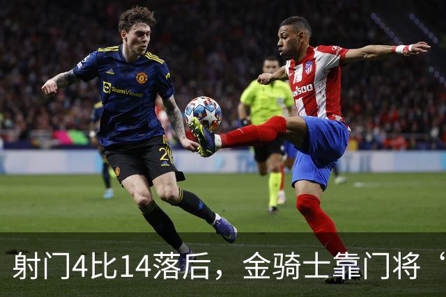 射门4比14落后，金骑士靠门将“飞扑”终结三连败