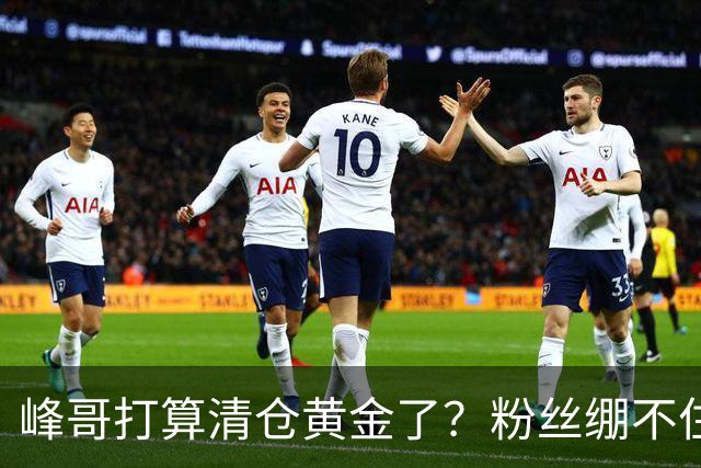 峰哥打算清仓黄金了？粉丝绷不住了：我是你颜粉，你一键清仓肯定很帅