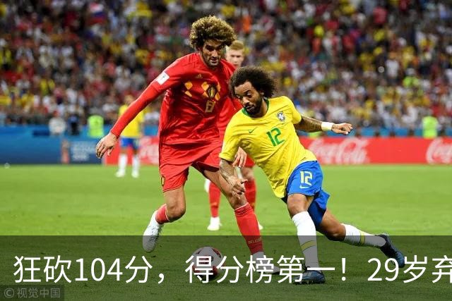 狂砍104分，得分榜第一！29岁弃将仅用3场便打服全联盟