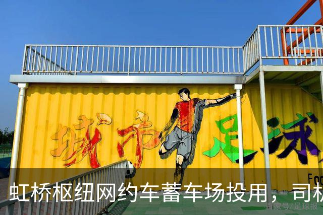 虹桥枢纽网约车蓄车场投用，司机不再打游击，还能吃每份18元的优惠客饭