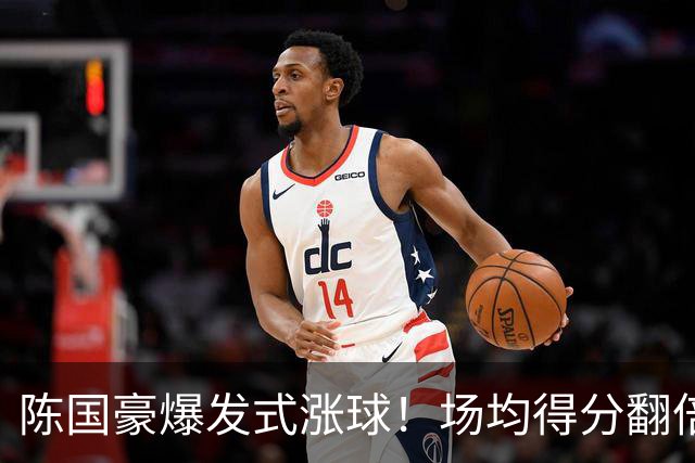 陈国豪爆发式涨球！场均得分翻倍+胜利值队内第一，冲最具进步奖